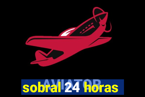 sobral 24 horas